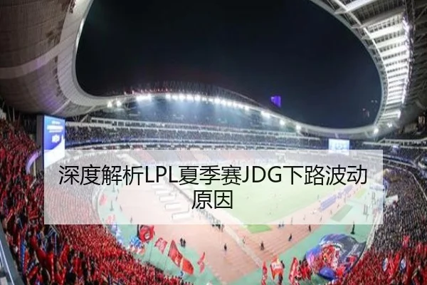 深度解析LPL夏季赛JDG下路波动原因